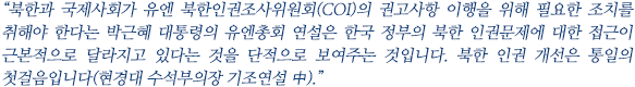 “북한과 국제사회가 유엔 북한인권조사위원회(COI)의 권고사항 이행을 위해 필요한 조치를 취해야 한다는 박근혜 대통령의 유엔총회 연설은 한국 정부의 북한 인권문제에 대한 접근이 근본적으로 달라지고 있다는 것을 단적으로 보여주는 것입니다. 북한 인권 개선은 통일의 첫걸음입니다(현경대 수석부의장 기조연설 中).”