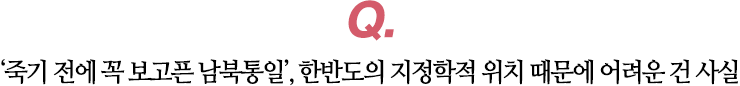 ‘죽기 전에 꼭 보고픈 남북통일’, 한반도의 지정학적 위치 때문에 어려운 건 사실