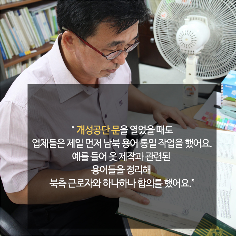 ‘개성공단 문을 열었을 때도 업체들은 제일 먼저 남북 용어 통일 작업을 했어요. 예를 들어 옷 제작과 관련된 용어들을 정리해 북측 근로자와 하나하나 합의를 했어요.